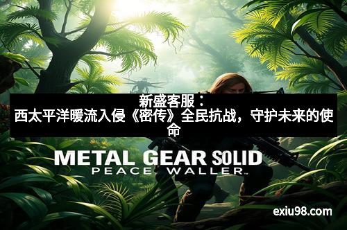 新盛客服：西太平洋暖流入侵《密传》全民抗战，守护未来的使命